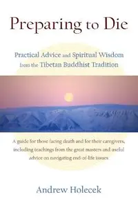 Preparing to Die: Practical Advice and Spiritual Wisdom from the Tibetan Buddhist Tradition