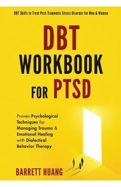 DBT Workbook For PTSD: Proven Psychological Techniques for Managing Trauma & Emotional Healing with Dialectical Behavior Therapy DBT Skills t