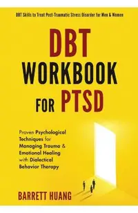 DBT Workbook For PTSD: Proven Psychological Techniques for Managing Trauma & Emotional Healing with Dialectical Behavior Therapy DBT Skills t