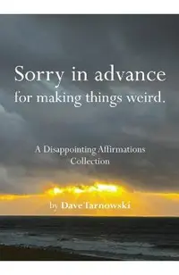 Sorry in Advance for Making Things Weird.: A Disappointing Affirmations Collection