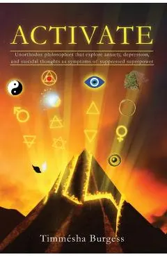 Activate: Unorthodox Philosophies That Explore Anxiety, Depression, and Suicidal Thoughts as Symptoms of Suppressed Superpower