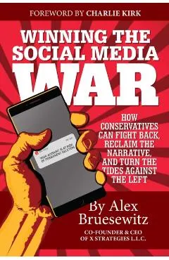 Winning the Social Media War: How Conservatives Can Fight Back, Reclaim the Narrative, and Turn the Tides Against the Left