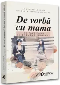 De vorbă cu mama. Ce faci când se termină iubirea? - Paperback brosat - Ana Maria Ducuță, Nicoleta Profira Muntean