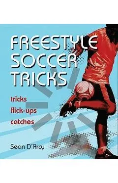 Freestyle Soccer Tricks: Tricks, Flick-Ups, Catches