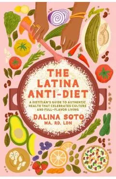 The Latina Anti-Diet: A Dietitian's Guide to Authentic Health That Celebrates Culture and Full-Flavor Living
