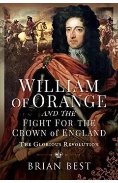 William of Orange and the Fight for the Crown of England: The Glorious Revolution