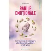 Ranile emotionale. Cum te vindeci de respingere, abandon, umilire, tradare si nedreptate
