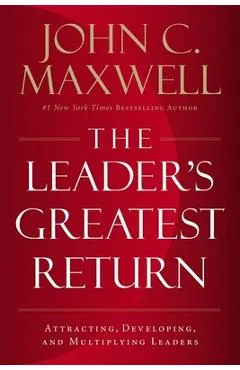 The Leader's Greatest Return: Attracting, Developing, and Multiplying Leaders