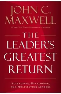 The Leader's Greatest Return: Attracting, Developing, and Multiplying Leaders