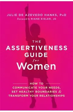 The Assertiveness Guide for Women: How to Communicate Your Needs, Set Healthy Boundaries, and Transform Your Relationships