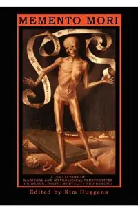 Memento Mori: A Collection of Magickal and Mythological Perspectives on Death, Dying, Mortality & Beyond