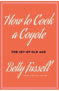 How to Cook a Coyote: The Joy of Old Age