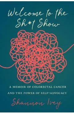 Welcome to the Sh*t Show: A Memoir of Colorectal Cancer and the Power of Self-Advocacy