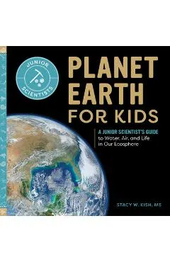 Planet Earth for Kids: A Junior Scientist's Guide to Water, Air, and Life in Our Ecosphere
