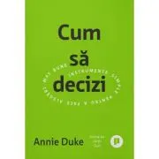 Cum sa decizi. Instrumente simple pentru a face alegeri mai bune