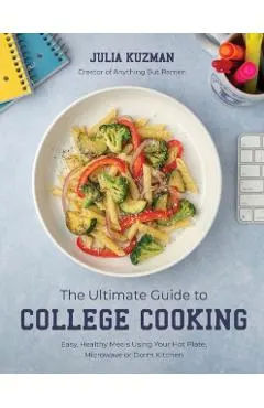 The Ultimate Guide to College Cooking: Easy, Healthy Meals Using Your Hot Plate, Microwave or Dorm Kitchen