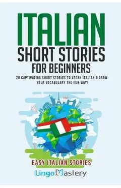 Italian Short Stories for Beginners: 20 Captivating Short Stories to Learn Italian & Grow Your Vocabulary the Fun Way!