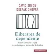 Eliberarea de dependente. Metoda Centrului Chopra pentru invingerea obiceiurilor distructive