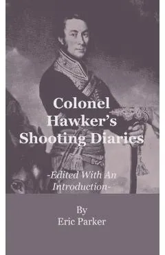 Colonel Hawker's Shooting Diaries - Edited With An Introduction