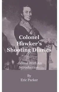 Colonel Hawker's Shooting Diaries - Edited With An Introduction