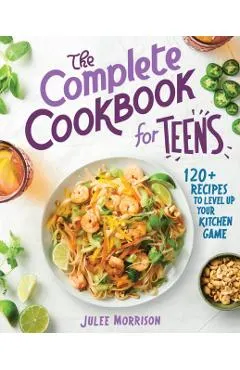 The Complete Cookbook for Teens: 120+ Recipes to Level Up Your Kitchen Game