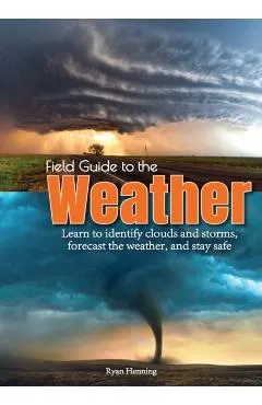 Field Guide to the Weather: Learn to Identify Clouds and Storms, Forecast the Weather, and Stay Safe