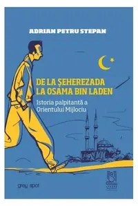 De la Șeherezada la Osama Bin Laden. Istoria palpitantă a Orientului Mijlociu - Paperback brosat - Adrian Petru Stepan