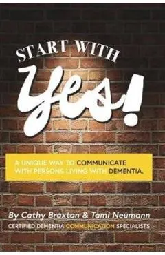Start with Yes!: A Unique Way to Communicate with Persons Living with Dementia
