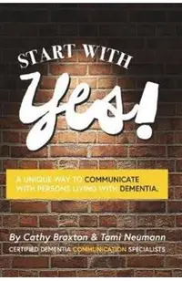 Start with Yes!: A Unique Way to Communicate with Persons Living with Dementia