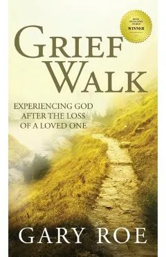Grief Walk: Experiencing God After the Loss of a Loved One: Experiencing God After the Loss of a Loved One