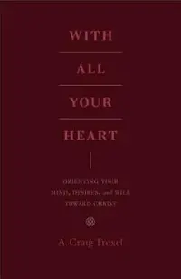 With All Your Heart: Orienting Your Mind, Desires, and Will Toward Christ