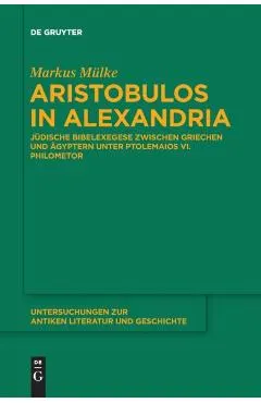 Aristobulos in Alexandria: J�dische Bibelexegese Zwischen Griechen Und �gyptern Unter Ptolemaios VI. Philometor