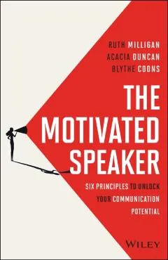The Motivated Speaker: Six Principles to Unlock Your Communication Potential