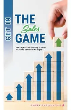 Get in the Sales Game: The Playbook for Winning in Sales When the Game Has Changed