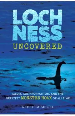 Loch Ness Uncovered: How Fake News Fueled the Greatest Monster Hoax of All Time