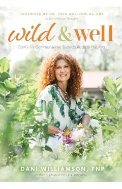 Wild & Well: Dani's Six Commonsense Steps to Radical Healing