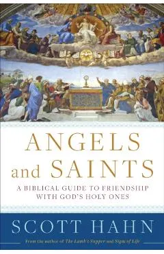 Angels and Saints: A Biblical Guide to Friendship with God's Holy Ones