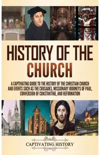 History of the Church: A Captivating Guide to the History of the Christian Church and Events Such as the Crusades, Missionary Journeys of Pau