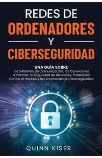 Redes de ordenadores y ciberseguridad: Una guía sobre los sistemas de comunicación, las conexiones a Internet, la seguridad de las redes, protección c