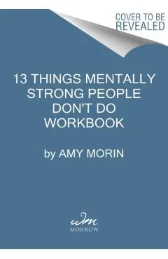13 Things Mentally Strong People Don't Do Workbook: A Guide to Building Resilience, Embracing Change, and Practicing Self-Compassion