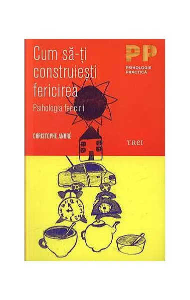 Cum să-ţi construieşti fericirea. O psihologie a fericirii - Paperback - Christophe André