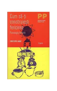 Cum să-ţi construieşti fericirea. O psihologie a fericirii - Paperback - Christophe André