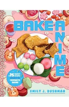 Bake Anime: 75 Sweet Recipes Spotted In--And Inspired By--Your Favorite Anime (a Cookbook)