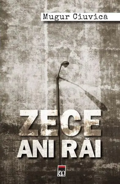 Zece ani răi - Paperback brosat - Mugur Ciuvică