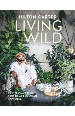 Living Wild: How to Plant Style Your Home and Cultivate Happiness