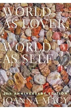 World as Lover, World as Self: 30th Anniversary Edition: Courage for Global Justice and Planetary Renewal