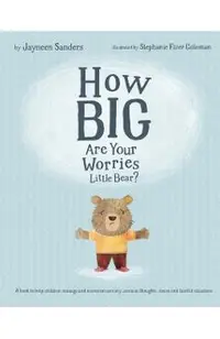 How Big Are Your Worries Little Bear?: A book to help children manage and overcome anxiety, anxious thoughts, stress and fearful situations