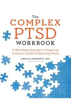 The Complex PTSD Workbook: A Mind-Body Approach to Regaining Emotional Control and Becoming Whole