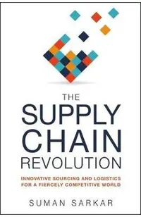 The Supply Chain Revolution: Innovative Sourcing and Logistics for a Fiercely Competitive World