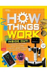 How Things Work: Inside Out: Discover Secrets and Science Behind Trick Candles, 3D Printers, Penguin Propulsions, and Everything in Between